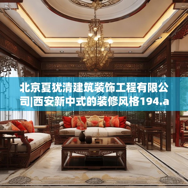 北京夏犹清建筑装饰工程有限公司|西安新中式的装修风格194.a70b71c74fgy.81xczxv