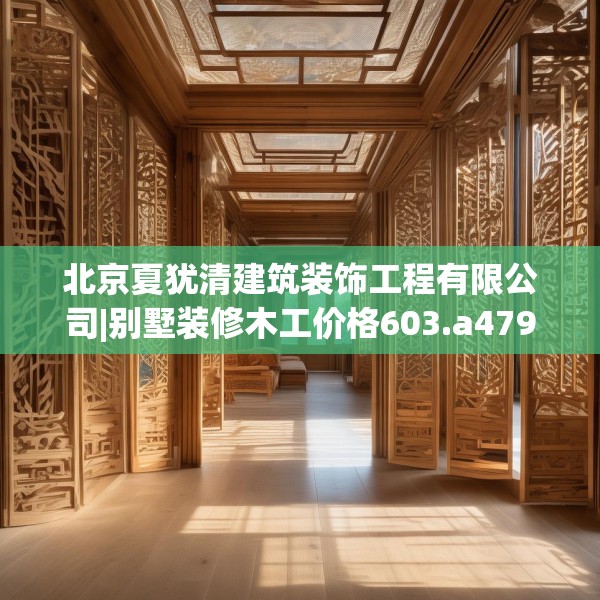 北京夏犹清建筑装饰工程有限公司|别墅装修木工价格603.a479b480c483fgy.490fghfd