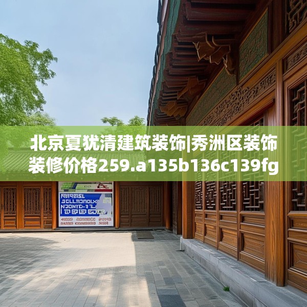 北京夏犹清建筑装饰|秀洲区装饰装修价格259.a135b136c139fgy.146fdsfds