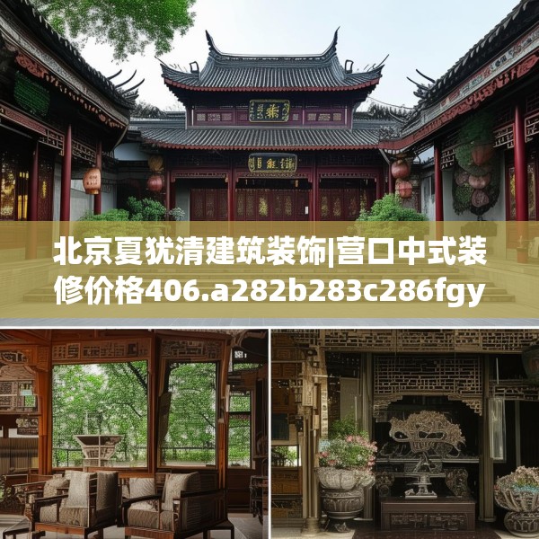 北京夏犹清建筑装饰|营口中式装修价格406.a282b283c286fgy.293sdA
