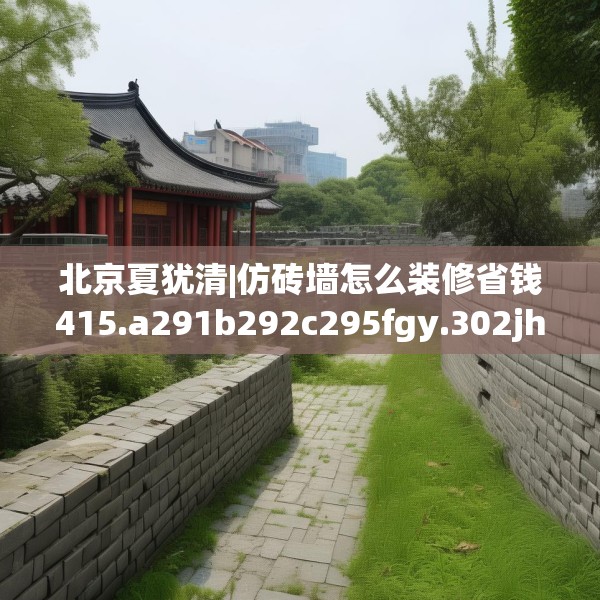 北京夏犹清|仿砖墙怎么装修省钱415.a291b292c295fgy.302jhhj