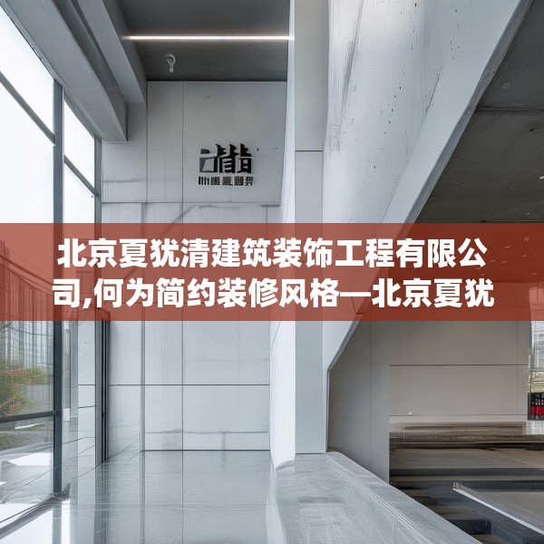 北京夏犹清建筑装饰工程有限公司,何为简约装修风格—北京夏犹清建筑装饰工程有限公司479.a355b356c359fgy.366cvcx