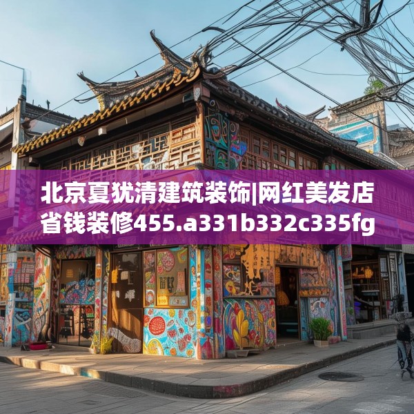 北京夏犹清建筑装饰|网红美发店省钱装修455.a331b332c335fgy.342fds