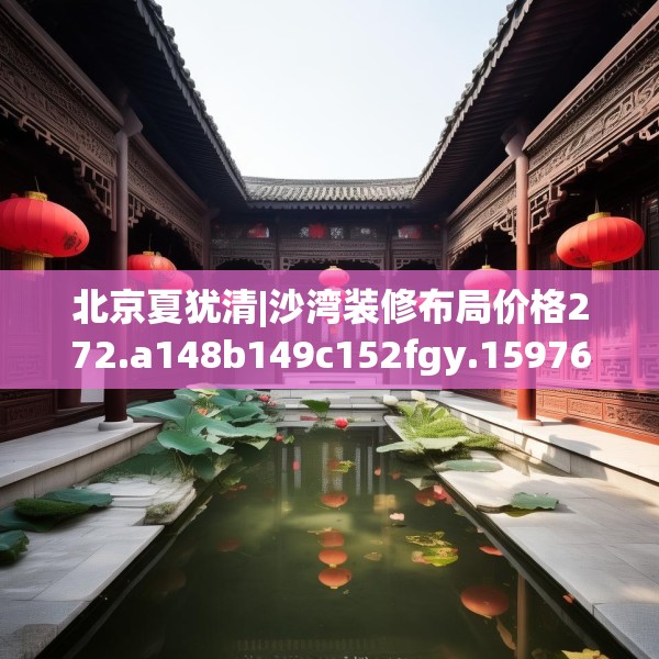 北京夏犹清|沙湾装修布局价格272.a148b149c152fgy.15976676