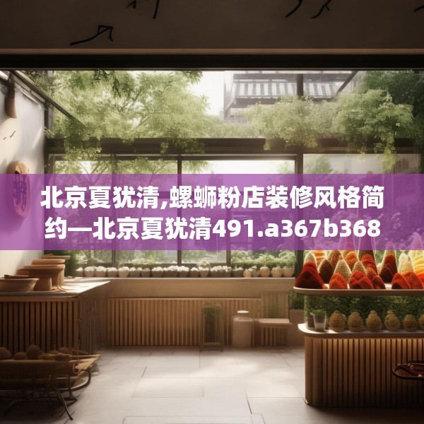 北京夏犹清,螺蛳粉店装修风格简约—北京夏犹清491.a367b368c371fgy.378fds