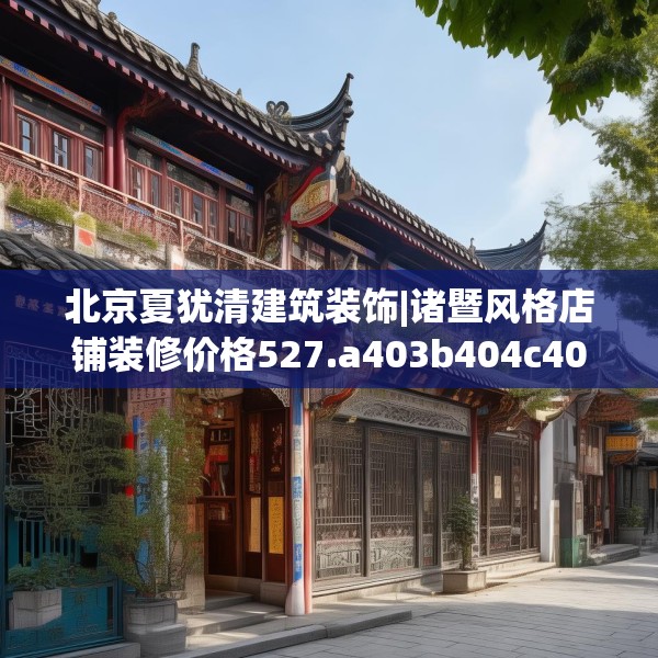 北京夏犹清建筑装饰|诸暨风格店铺装修价格527.a403b404c407fgy.414fds