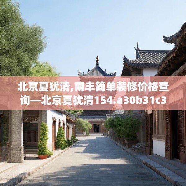 北京夏犹清,南丰简单装修价格查询—北京夏犹清154.a30b31c34fgy.41sdA