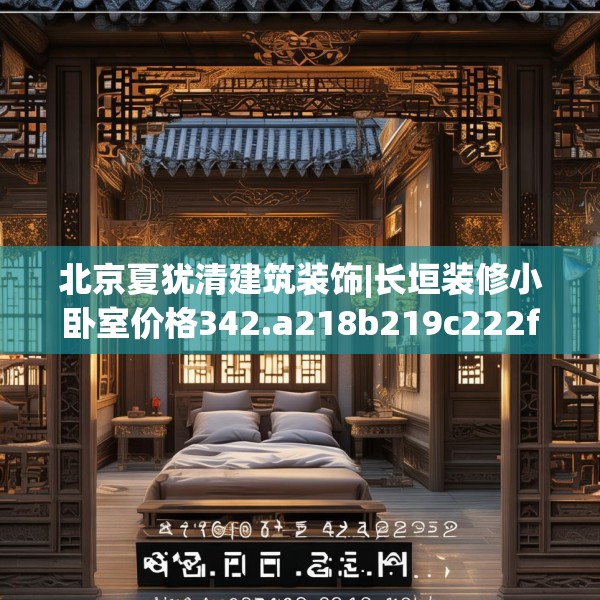 北京夏犹清建筑装饰|长垣装修小卧室价格342.a218b219c222fgy.229nbn