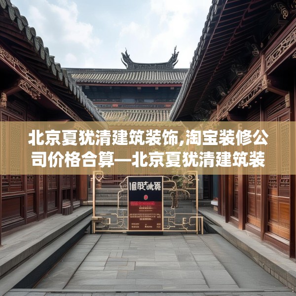 北京夏犹清建筑装饰,淘宝装修公司价格合算—北京夏犹清建筑装饰167.a43b44c47fgy.54fds