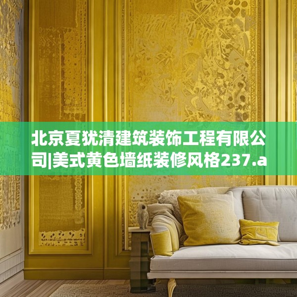 北京夏犹清建筑装饰工程有限公司|美式黄色墙纸装修风格237.a113b114c117fgy.124uyk