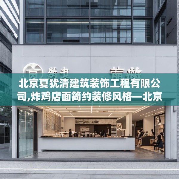 北京夏犹清建筑装饰工程有限公司,炸鸡店面简约装修风格—北京夏犹清建筑装饰工程有限公司253.a129b130c133fgy.140jhhj