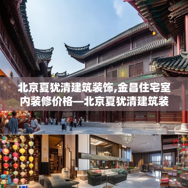 北京夏犹清建筑装饰,金昌住宅室内装修价格—北京夏犹清建筑装饰137.a13b14c17fgy.24cvcx