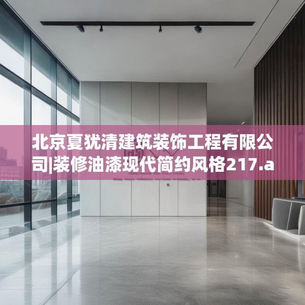北京夏犹清建筑装饰工程有限公司|装修油漆现代简约风格217.a93b94c97fgy.104jhhj