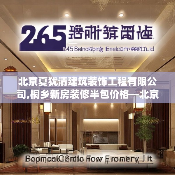 北京夏犹清建筑装饰工程有限公司,桐乡新房装修半包价格—北京夏犹清建筑装饰工程有限公司265.a141b142c145fgy.152poiy