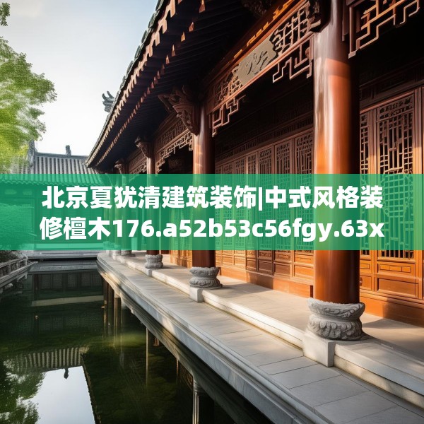北京夏犹清建筑装饰|中式风格装修檀木176.a52b53c56fgy.63xczxv