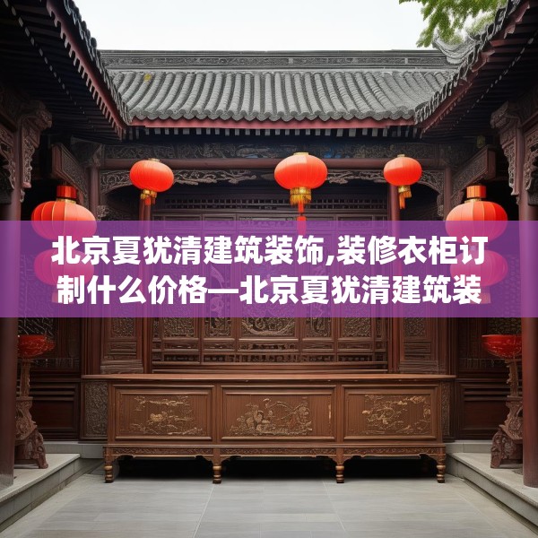 北京夏犹清建筑装饰,装修衣柜订制什么价格—北京夏犹清建筑装饰351.a227b228c231fgy.238fghfd
