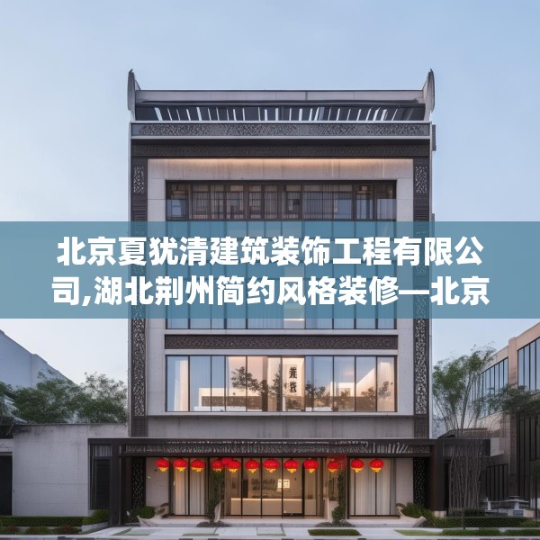 北京夏犹清建筑装饰工程有限公司,湖北荆州简约风格装修—北京夏犹清建筑装饰工程有限公司170.a46b47c50fgy.57wew
