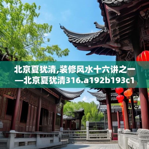 北京夏犹清,装修风水十六讲之一—北京夏犹清316.a192b193c196fgy.203sdA