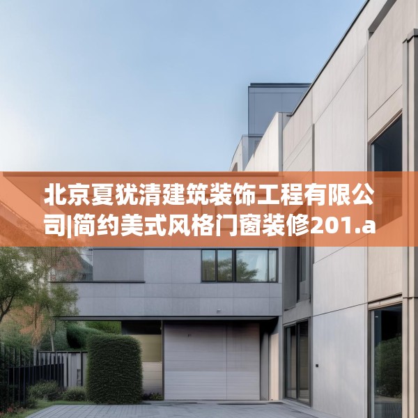 北京夏犹清建筑装饰工程有限公司|简约美式风格门窗装修201.a77b78c81fgy.88uyk