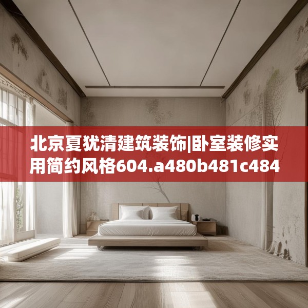 北京夏犹清建筑装饰|卧室装修实用简约风格604.a480b481c484fgy.491sdA