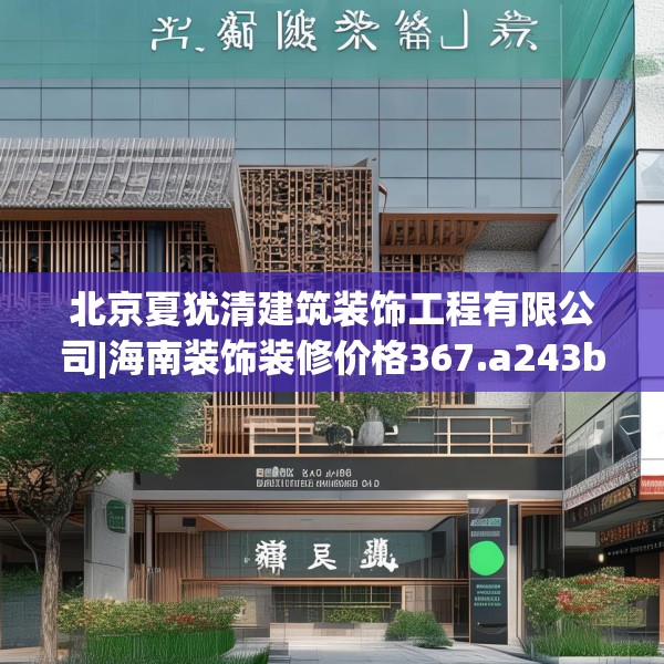 北京夏犹清建筑装饰工程有限公司|海南装饰装修价格367.a243b244c247fgy.254fdsfds