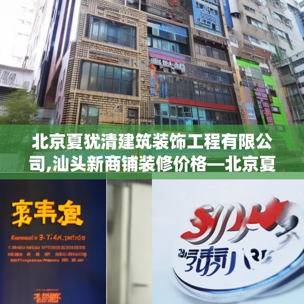 北京夏犹清建筑装饰工程有限公司,汕头新商铺装修价格—北京夏犹清建筑装饰工程有限公司341.a217b218c221fgy.228bnbn