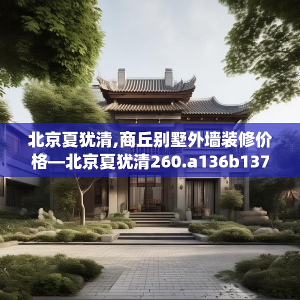 北京夏犹清,商丘别墅外墙装修价格—北京夏犹清260.a136b137c140fgy.147wew