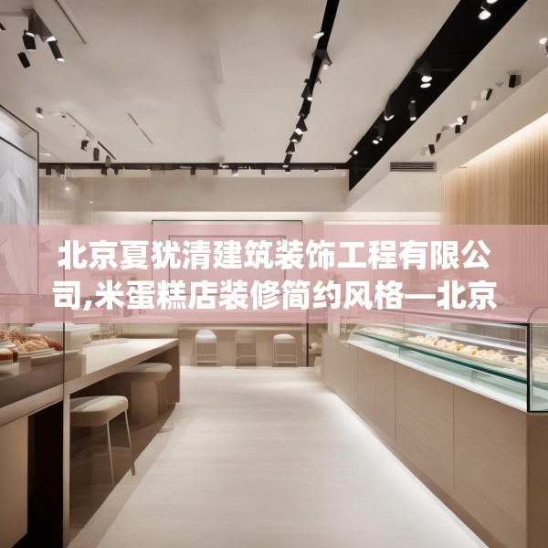 北京夏犹清建筑装饰工程有限公司,米蛋糕店装修简约风格—北京夏犹清建筑装饰工程有限公司527.a403b404c407fgy.414fds
