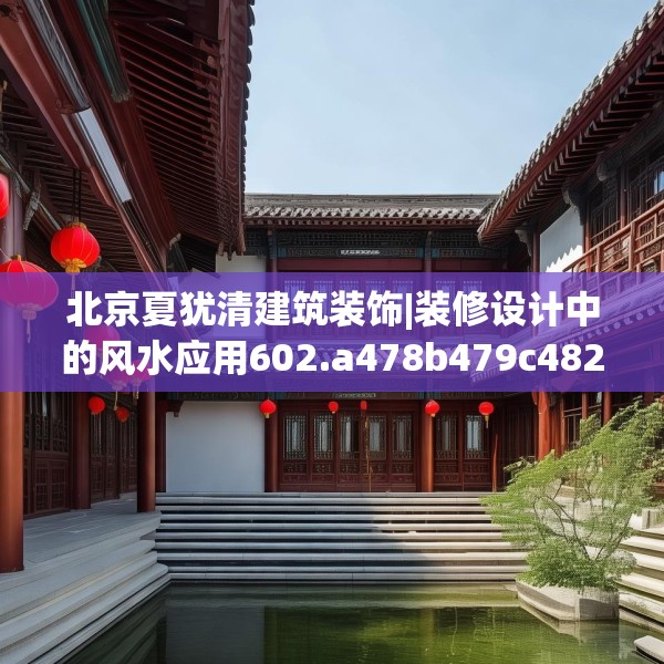 北京夏犹清建筑装饰|装修设计中的风水应用602.a478b479c482fgy.489wew