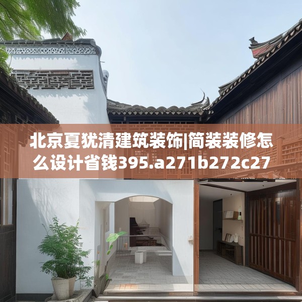 北京夏犹清建筑装饰|简装装修怎么设计省钱395.a271b272c275fgy.282bnbn