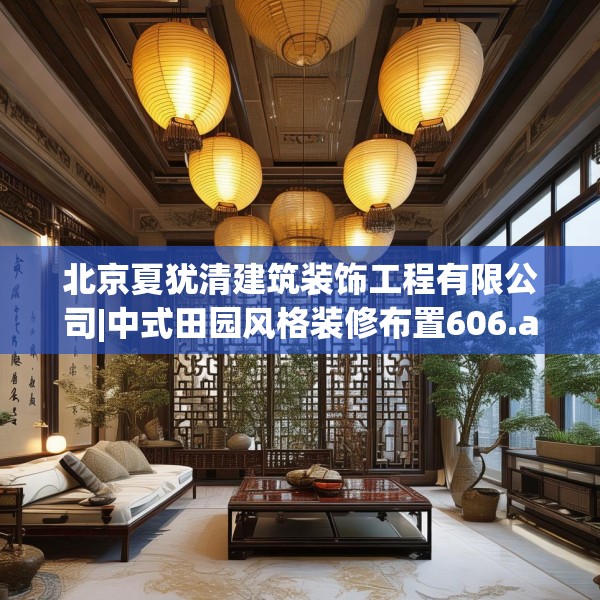 北京夏犹清建筑装饰工程有限公司|中式田园风格装修布置606.a482b483c486fgy.493lkjl