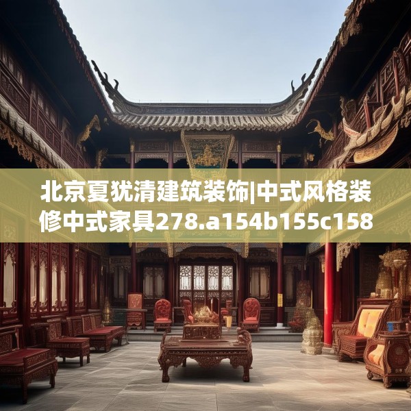 北京夏犹清建筑装饰|中式风格装修中式家具278.a154b155c158fgy.165wew
