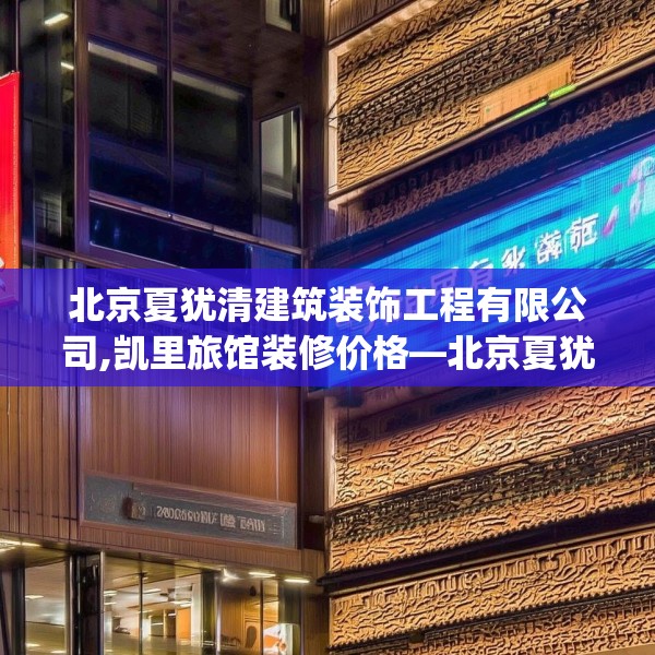 北京夏犹清建筑装饰工程有限公司,凯里旅馆装修价格—北京夏犹清建筑装饰工程有限公司149.a25b26c29fgy.36fds