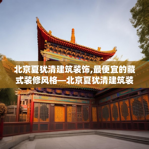 北京夏犹清建筑装饰,最便宜的藏式装修风格—北京夏犹清建筑装饰460.a336b337c340fgy.347sdA