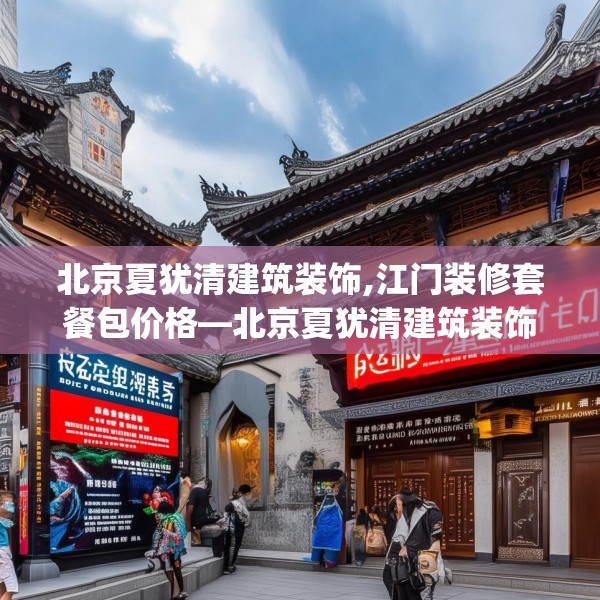北京夏犹清建筑装饰,江门装修套餐包价格—北京夏犹清建筑装饰193.a69b70c73fgy.80poiy