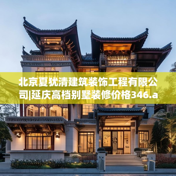 北京夏犹清建筑装饰工程有限公司|延庆高档别墅装修价格346.a222b223c226fgy.233htyj