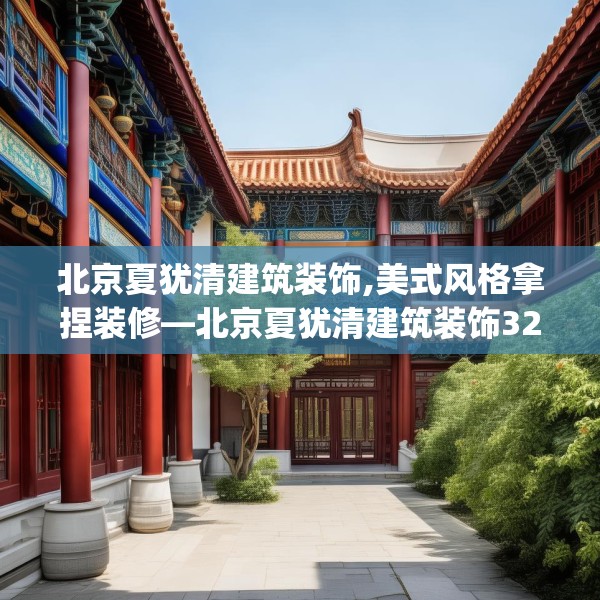 北京夏犹清建筑装饰,美式风格拿捏装修—北京夏犹清建筑装饰323.a199b200c203fgy.210bnbn