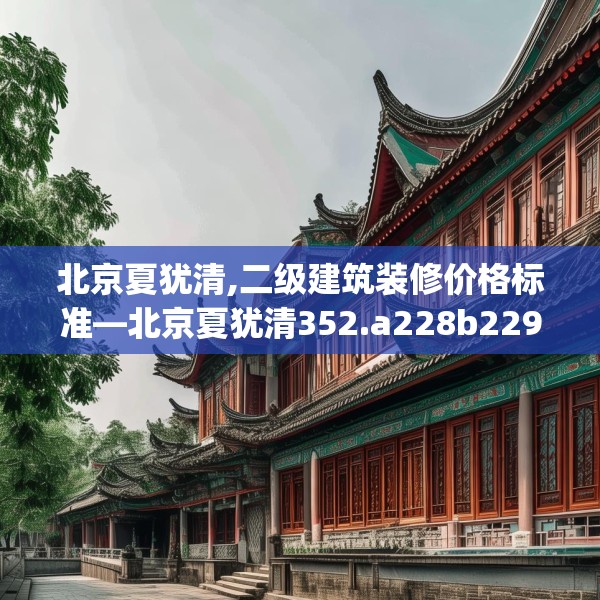 北京夏犹清,二级建筑装修价格标准—北京夏犹清352.a228b229c232fgy.239sdA