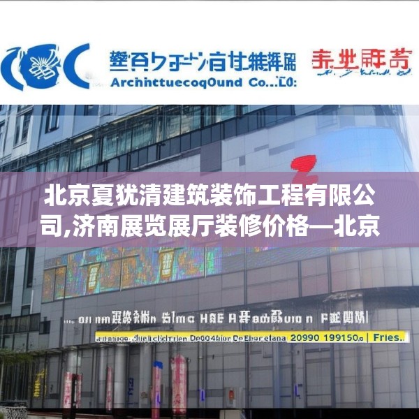 北京夏犹清建筑装饰工程有限公司,济南展览展厅装修价格—北京夏犹清建筑装饰工程有限公司620.a496b497c500fgy.507wew