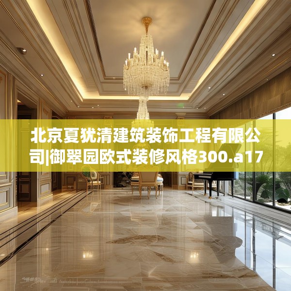 北京夏犹清建筑装饰工程有限公司|御翠园欧式装修风格300.a176b177c180fgy.187lkjl