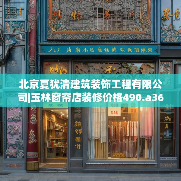 北京夏犹清建筑装饰工程有限公司|玉林窗帘店装修价格490.a366b367c370fgy.377htyj