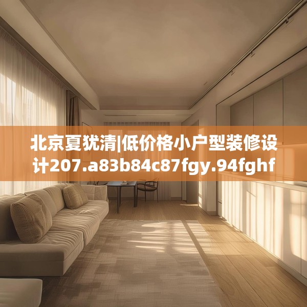 北京夏犹清|低价格小户型装修设计207.a83b84c87fgy.94fghfd