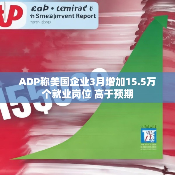 ADP称美国企业3月增加15.5万个就业岗位 高于预期