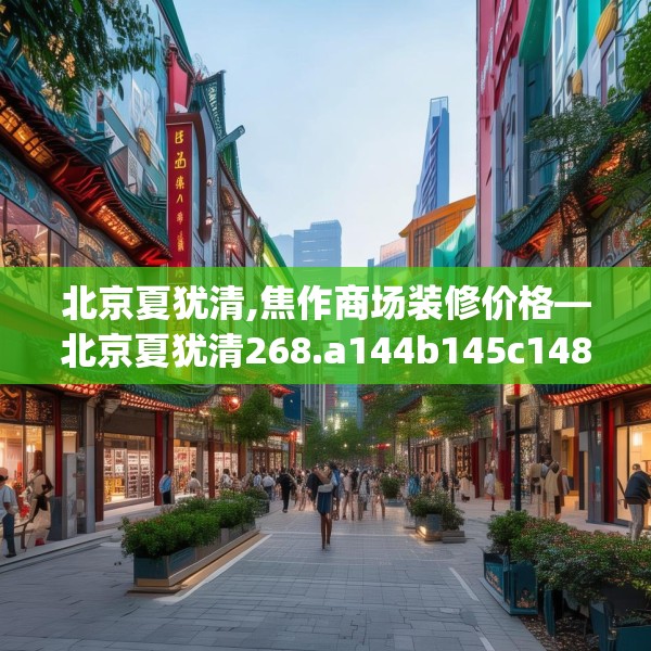 北京夏犹清,焦作商场装修价格—北京夏犹清268.a144b145c148fgy.155dewqe