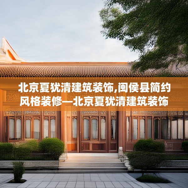 北京夏犹清建筑装饰,闽侯县简约风格装修—北京夏犹清建筑装饰215.a91b92c95fgy.102bnbn