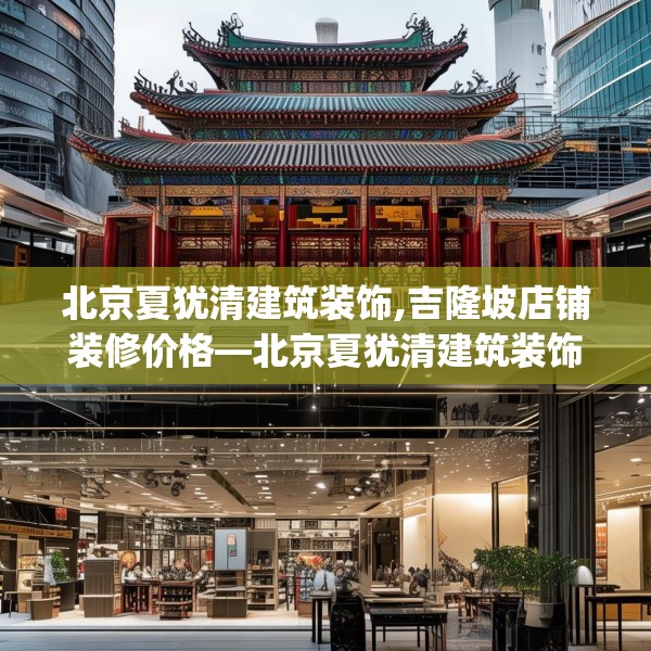 北京夏犹清建筑装饰,吉隆坡店铺装修价格—北京夏犹清建筑装饰302.a178b179c182fgy.189xczxv