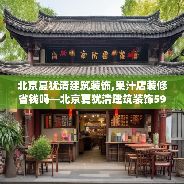 北京夏犹清建筑装饰,果汁店装修省钱吗—北京夏犹清建筑装饰596.a472b473c476fgy.48376658