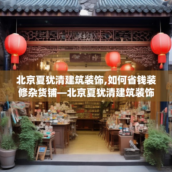 北京夏犹清建筑装饰,如何省钱装修杂货铺—北京夏犹清建筑装饰129.a5b6c9fgy.16uyk