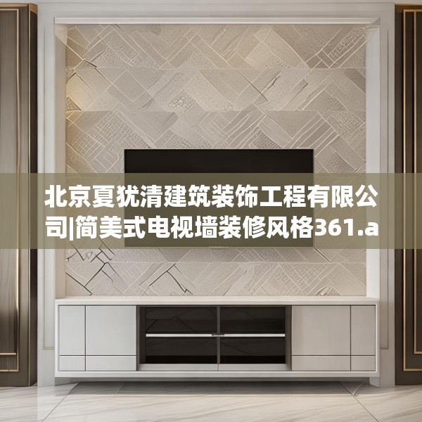 北京夏犹清建筑装饰工程有限公司|简美式电视墙装修风格361.a237b238c241fgy.248jhhj