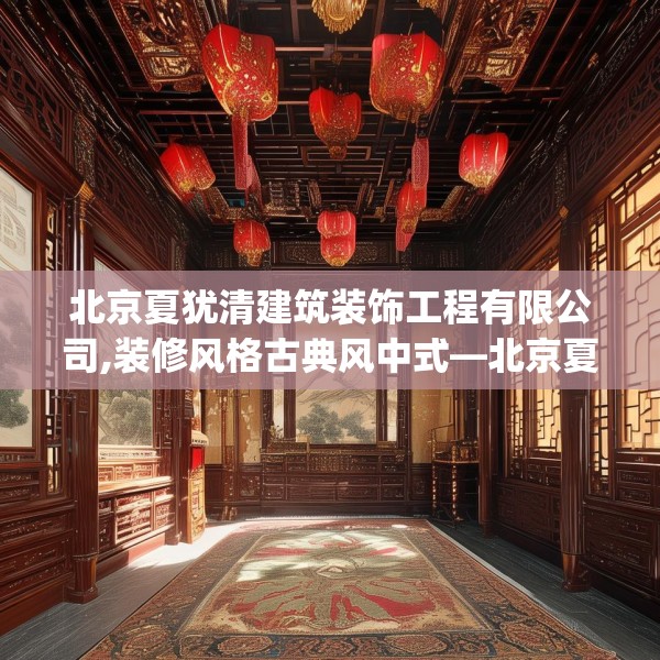 北京夏犹清建筑装饰工程有限公司,装修风格古典风中式—北京夏犹清建筑装饰工程有限公司593.a469b470c473fgy.480bnbn